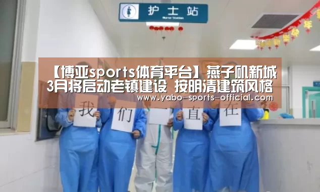 【博亚sports体育平台】燕子矶新城3月将启动老镇建设 按明清建筑风格设计(图1) 博亚sports体育平台
