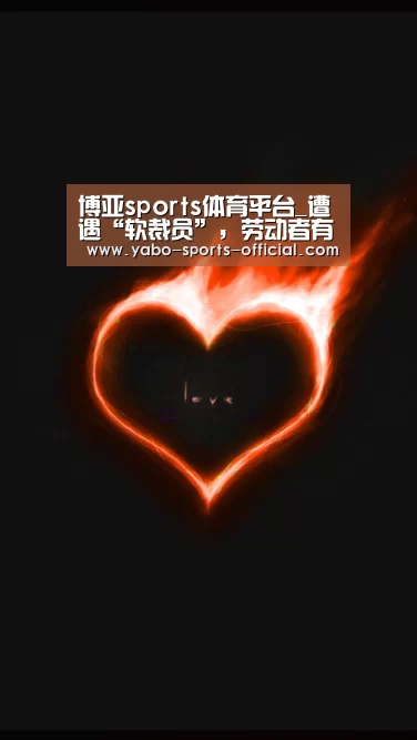 博亚sports体育平台_遭遇“软裁员”,劳动者有权说“不”(图4) 博亚sportsAPP下载