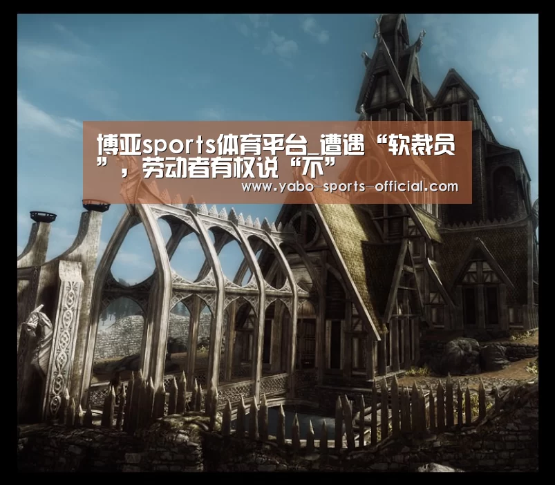 博亚sports体育平台_遭遇“软裁员”,劳动者有权说“不”(图3) 博亚sports官网