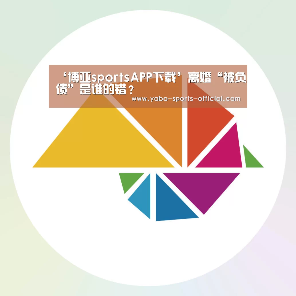 ‘博亚sportsAPP下载’离婚“被负债”是谁的错?(图2) 博亚sports体育平台