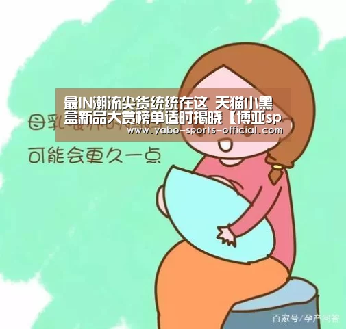 最IN潮流尖货统统在这 天猫小黑盒新品大赏榜单适时揭晓【博亚sportsapp】(图2) 博亚sportsapp