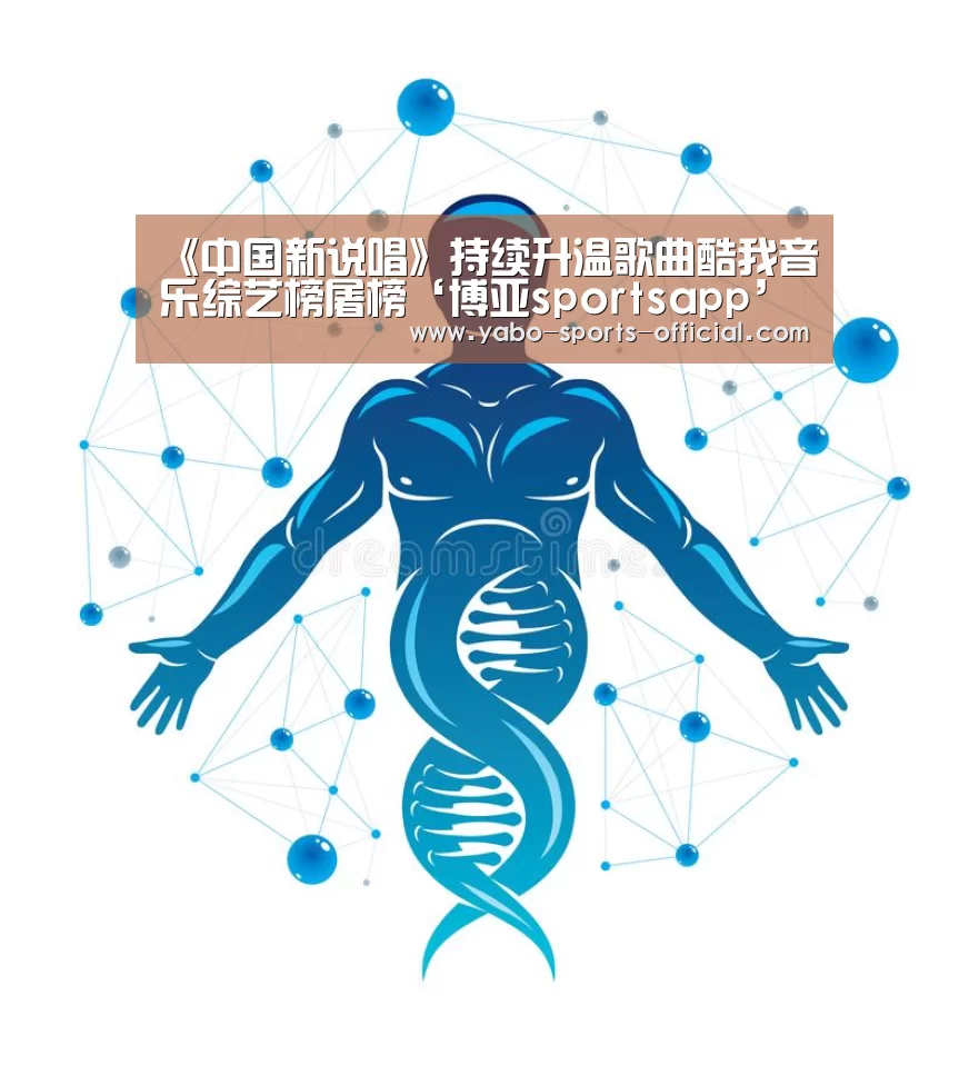 《中国新说唱》持续升温歌曲酷我音乐综艺榜屠榜‘博亚sportsapp’(图4) 博亚sportsapp