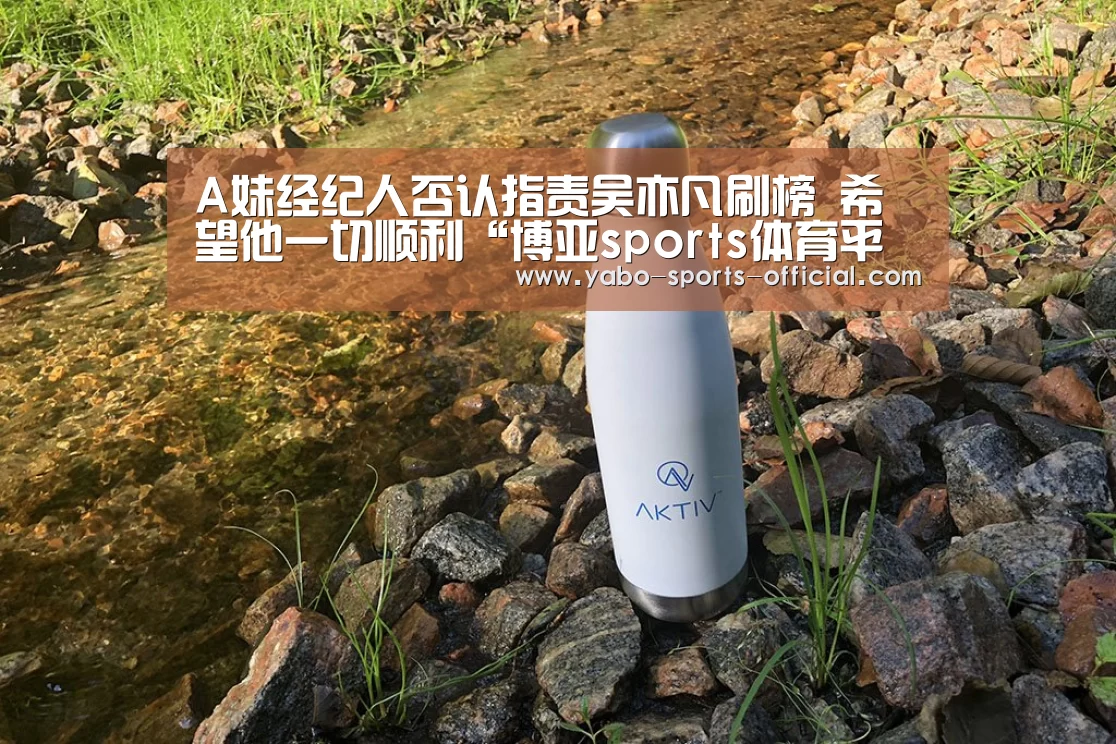 A妹经纪人否认指责吴亦凡刷榜 希望他一切顺利“博亚sports体育平台”(图1) 博亚sportsAPP下载
