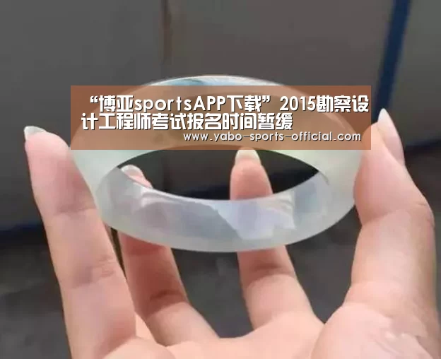 “博亚sportsAPP下载”2015勘察设计工程师考试报名时间暂缓(图1) 博亚sports体育平台