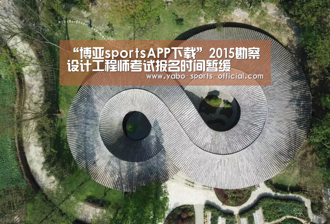 “博亚sportsAPP下载”2015勘察设计工程师考试报名时间暂缓(图3) 博亚sports官网