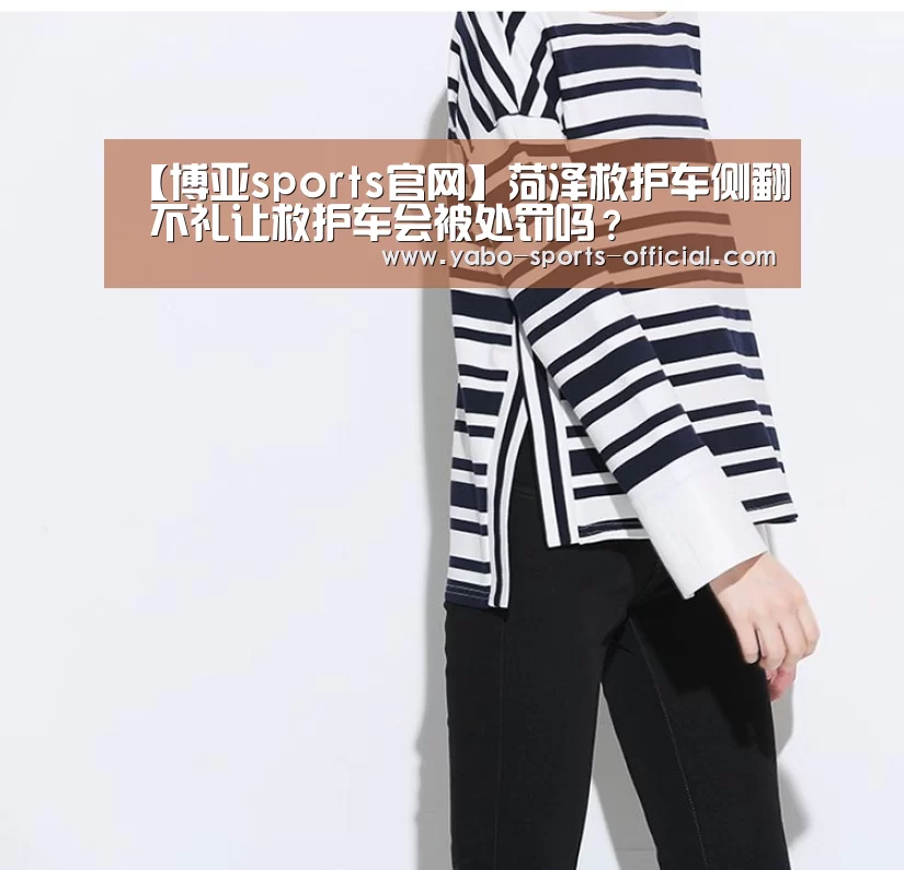 【博亚sports官网】菏泽救护车侧翻 不礼让救护车会被处罚吗?(图1) 博亚sports官网